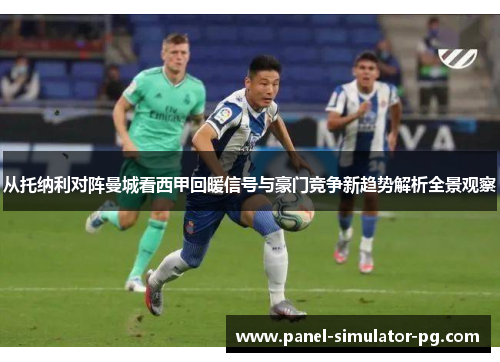 从托纳利对阵曼城看西甲回暖信号与豪门竞争新趋势解析全景观察