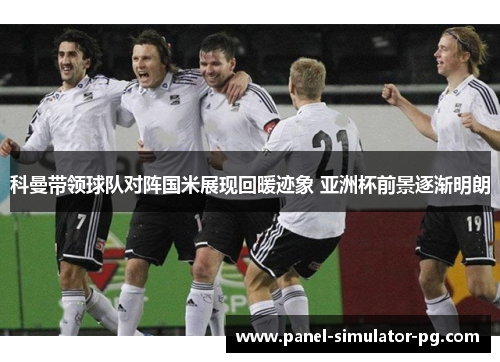 科曼带领球队对阵国米展现回暖迹象 亚洲杯前景逐渐明朗