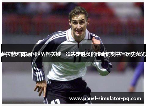 萨拉赫对阵德国世界杯关键一役决定胜负的传奇时刻书写历史荣光