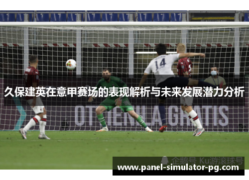 久保建英在意甲赛场的表现解析与未来发展潜力分析