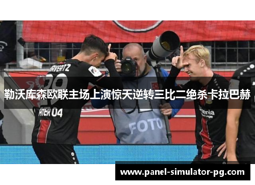 勒沃库森欧联主场上演惊天逆转三比二绝杀卡拉巴赫