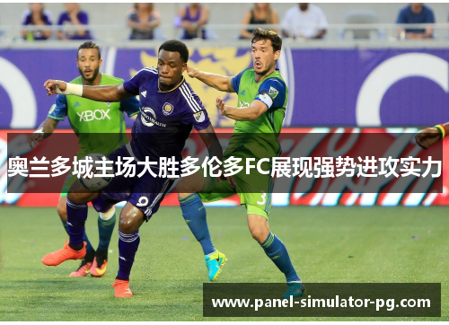 奥兰多城主场大胜多伦多FC展现强势进攻实力