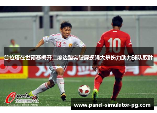 普拉塔在世预赛梅开二度边路突破展现强大杀伤力助力球队取胜