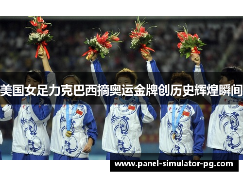 美国女足力克巴西摘奥运金牌创历史辉煌瞬间