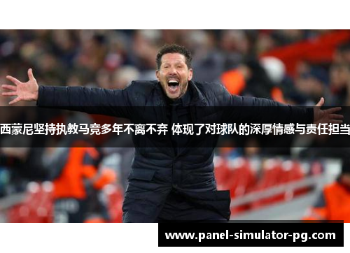 西蒙尼坚持执教马竞多年不离不弃 体现了对球队的深厚情感与责任担当